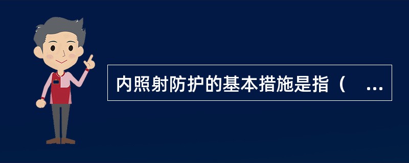 内照射防护的基本措施是指（　　）。