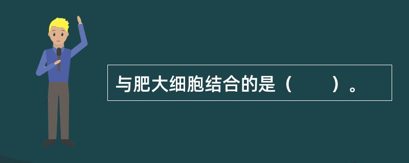 与肥大细胞结合的是（　　）。