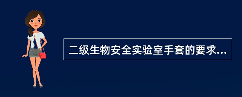 二级生物安全实验室手套的要求不包括（　　）。