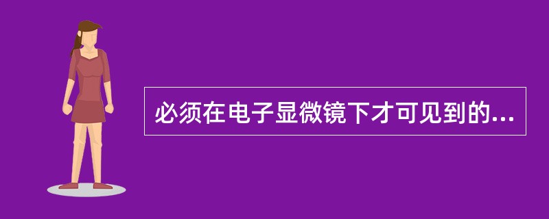 必须在电子显微镜下才可见到的细菌的特殊结构是（　　）。