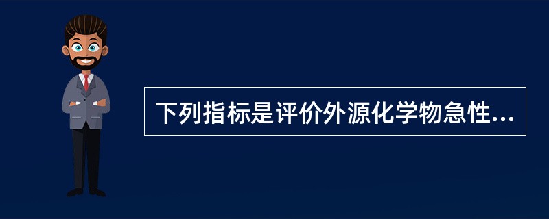 下列指标是评价外源化学物急性毒性大小最重要的参数，也是对不同外源化学物进行急性毒性分级的基础标准是（　　）。