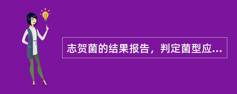 志贺菌的结果报告，判定菌型应综合（　　）。