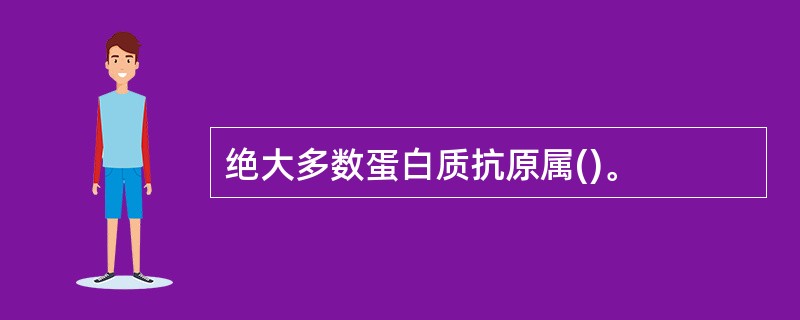 绝大多数蛋白质抗原属()。