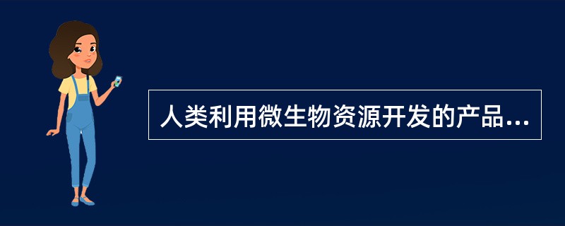 人类利用微生物资源开发的产品有()。