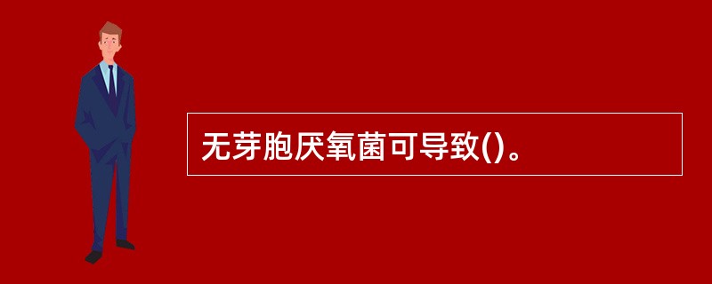 无芽胞厌氧菌可导致()。