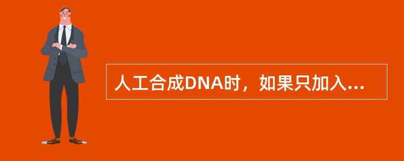 人工合成DNA时，如果只加入一种或两种三磷酸单核苷酸，那么（　　）。