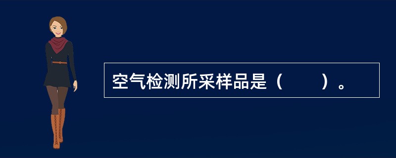 空气检测所采样品是（　　）。