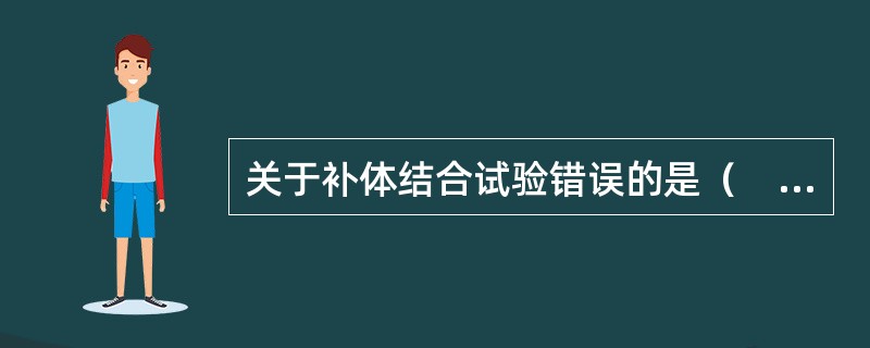 关于补体结合试验错误的是（　　）。