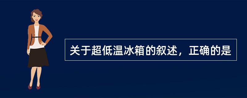 关于超低温冰箱的叙述，正确的是