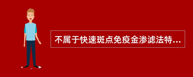 不属于快速斑点免疫金渗滤法特点的是