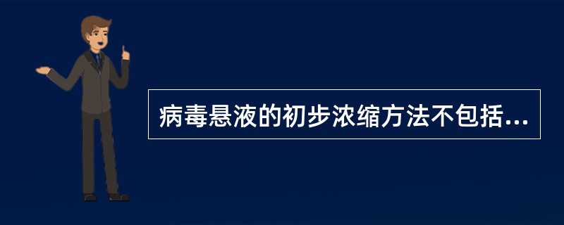 病毒悬液的初步浓缩方法不包括（　　）。
