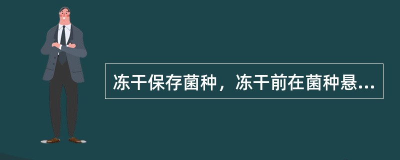 冻干保存菌种，冻干前在菌种悬液中加入的保护剂是