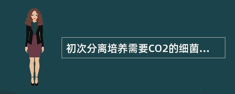 初次分离培养需要CO2的细菌是（　　）。