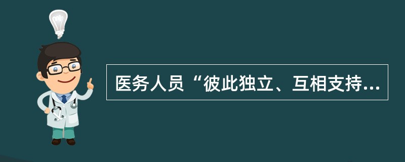 医务人员“彼此独立、互相支持和帮助”这一道德原则的根据是（　　）。