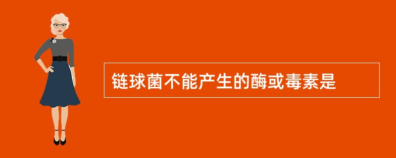 链球菌不能产生的酶或毒素是