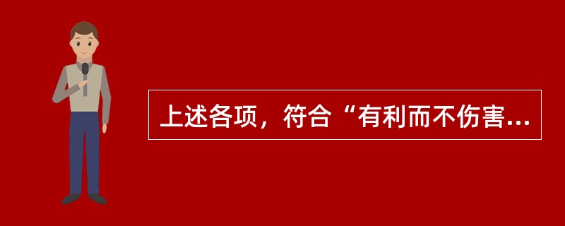 上述各项，符合“有利而不伤害”伦理原则的是（　　）。