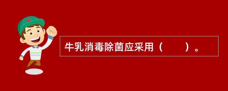 牛乳消毒除菌应采用（　　）。