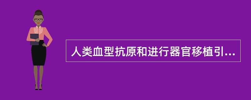 人类血型抗原和进行器官移植引起排斥反应的抗原称为