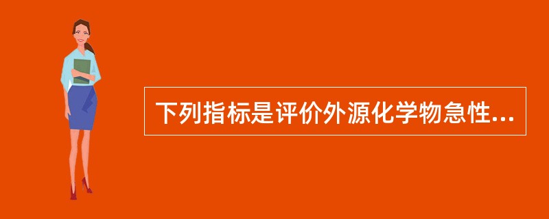 下列指标是评价外源化学物急性毒性大小最重要的参数，也是对不同外源化学物进行急性毒性分级的基础标准是（　　）。