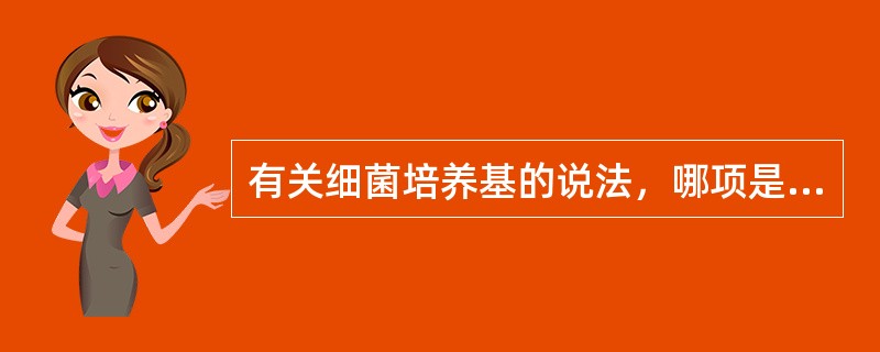 有关细菌培养基的说法，哪项是错误的？（　　）