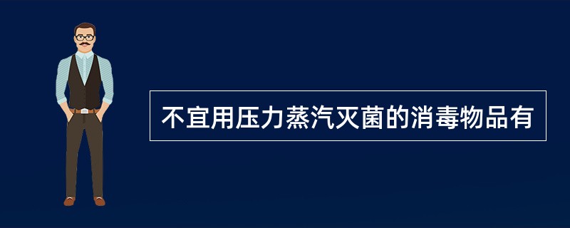 不宜用压力蒸汽灭菌的消毒物品有