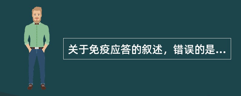 关于免疫应答的叙述，错误的是（　　）。