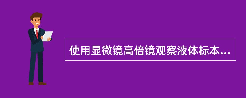 使用显微镜高倍镜观察液体标本，正确的说法是（　　）。