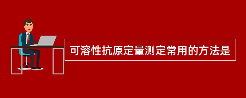 可溶性抗原定量测定常用的方法是