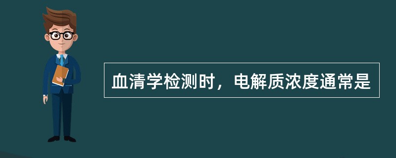 血清学检测时，电解质浓度通常是