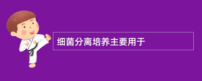 细菌分离培养主要用于
