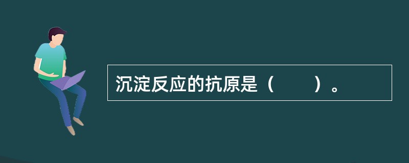 沉淀反应的抗原是（　　）。