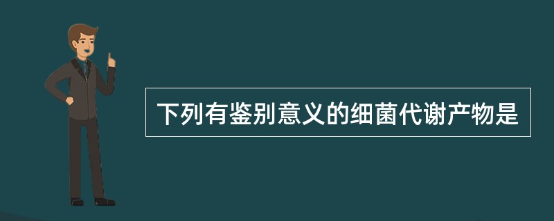 下列有鉴别意义的细菌代谢产物是