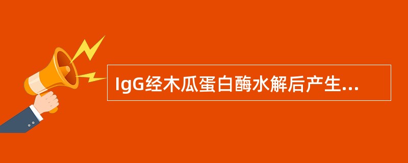 IgG经木瓜蛋白酶水解后产生的片段是（　　）。