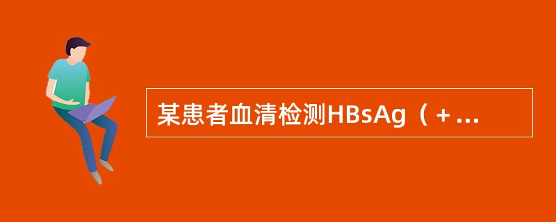 某患者血清检测HBsAg（＋）、HBeAg（＋）则说明该患者（　　）。