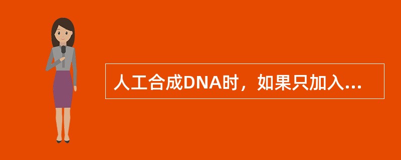 人工合成DNA时，如果只加入一种或两种三磷酸单核苷酸，那么（　　）。