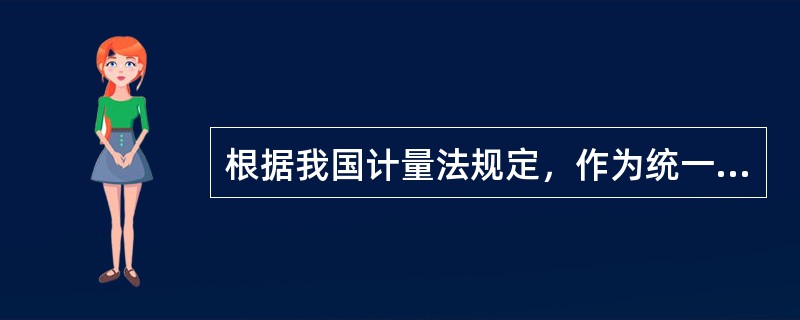 根据我国计量法规定，作为统一全国量值的最高依据是