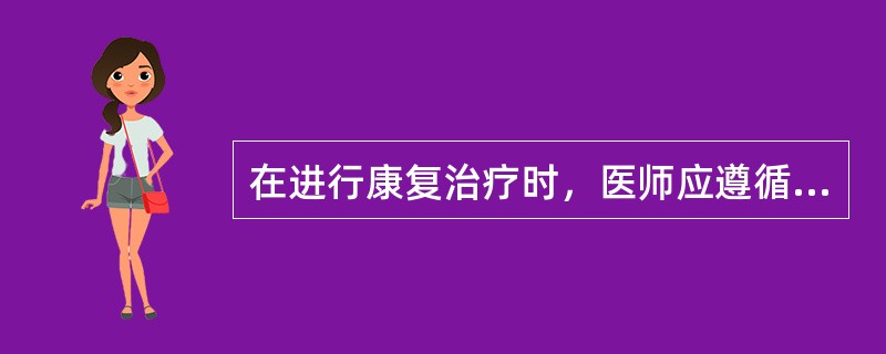 在进行康复治疗时，医师应遵循的伦理要求是（　　）。