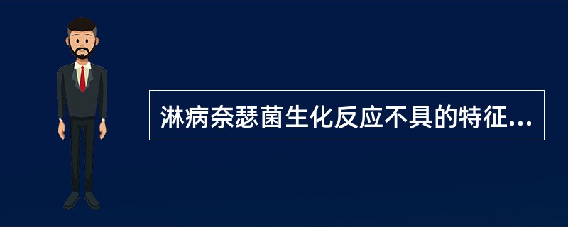 淋病奈瑟菌生化反应不具的特征是（　　）。