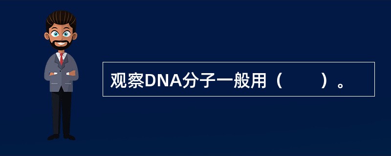 观察DNA分子一般用（　　）。