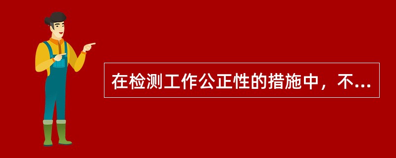 在检测工作公正性的措施中，不包括的选项是