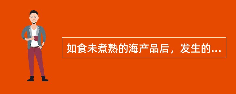 如食未煮熟的海产品后，发生的食物中毒可能由（　　）。