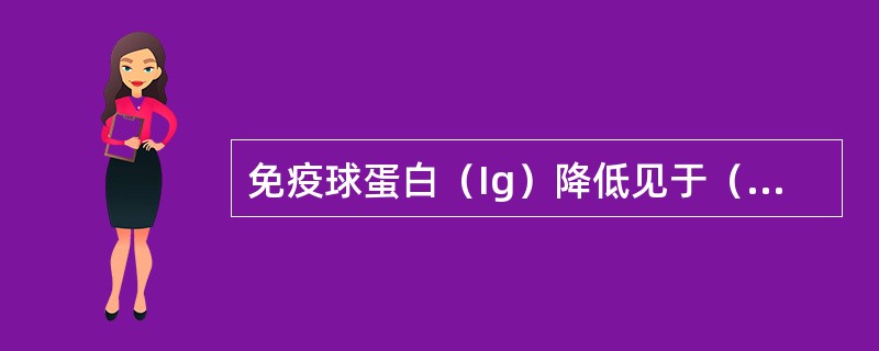 免疫球蛋白（Ig）降低见于（　　）。