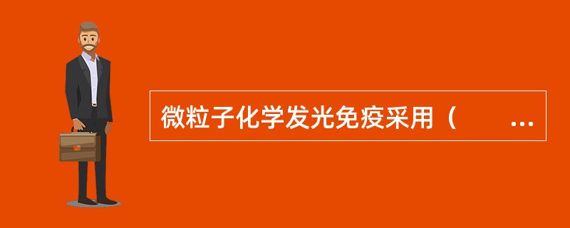 微粒子化学发光免疫采用（　　）。