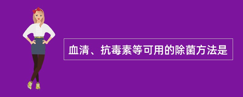 血清、抗毒素等可用的除菌方法是