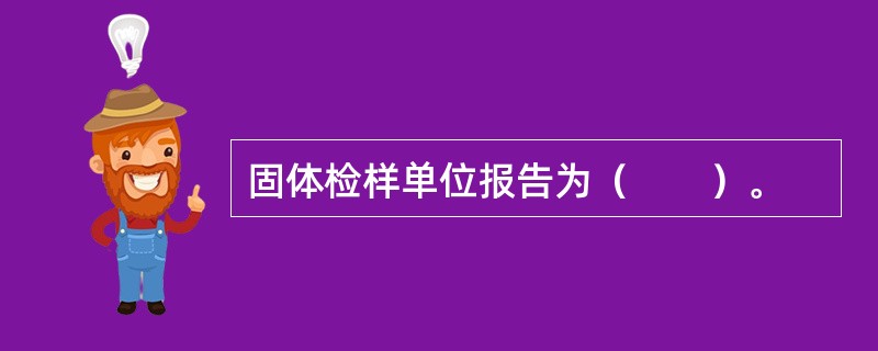 固体检样单位报告为（　　）。
