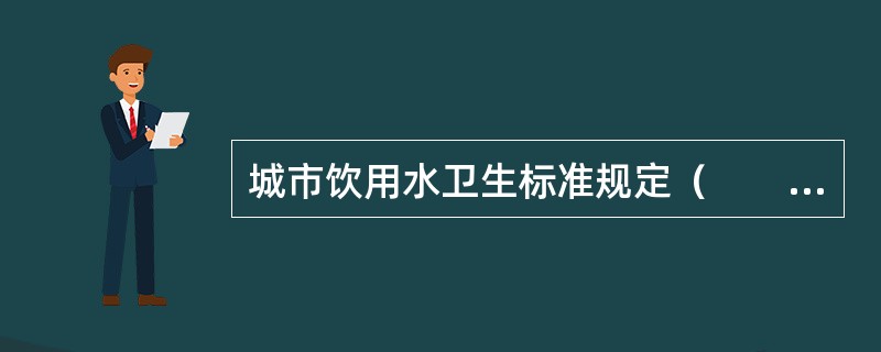 城市饮用水卫生标准规定（　　）。