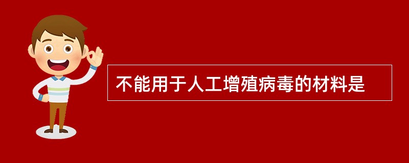 不能用于人工增殖病毒的材料是