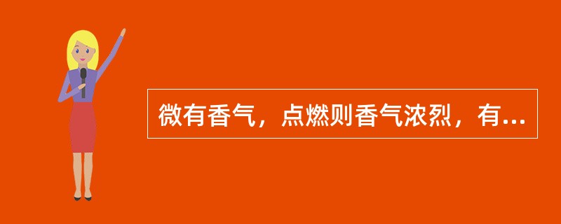 微有香气，点燃则香气浓烈，有油状物流出，灰烬白色的药材是