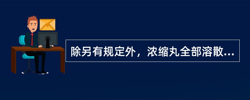 除另有规定外，浓缩丸全部溶散时限为