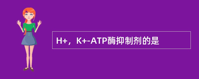 H+，K+-ATP酶抑制剂的是